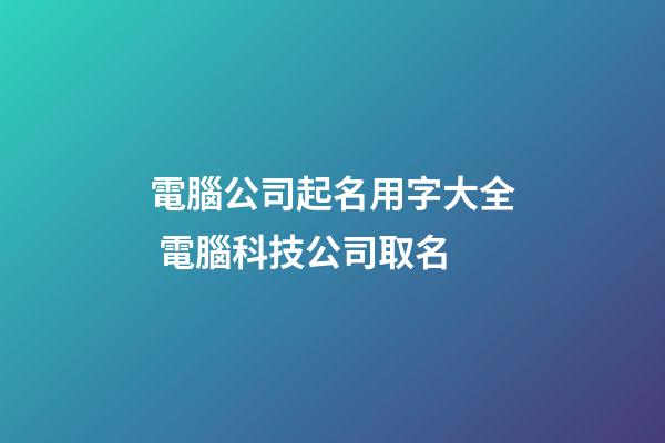 電腦公司起名用字大全 電腦科技公司取名-第1張-公司起名-玄機派